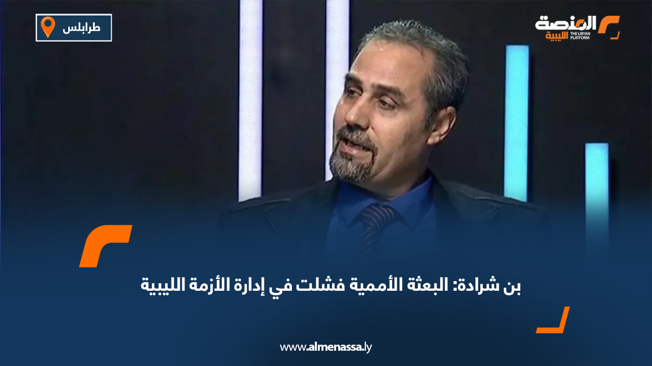 بن شرادة: البعثة الأممية فشلت في إدارة الأزمة الليبية