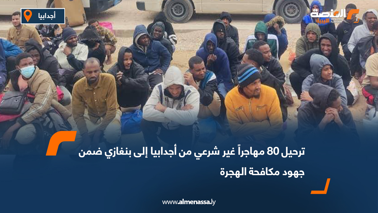 ترحيل 80 مهاجراً غير شرعي من أجدابيا إلى بنغازي ضمن جهود مكافحة الهجرة