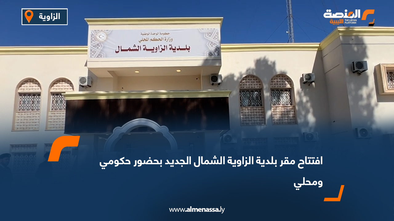 افتتاح مقر بلدية الزاوية الشمال الجديد بحضور حكومي ومحلي