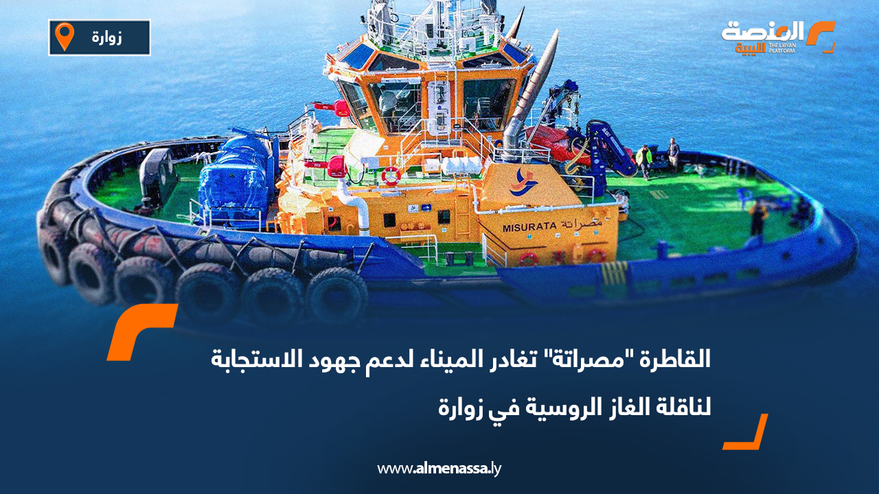 القاطرة "مصراتة" تغادر الميناء لدعم جهود الاستجابة لناقلة الغاز الروسية في زوارة