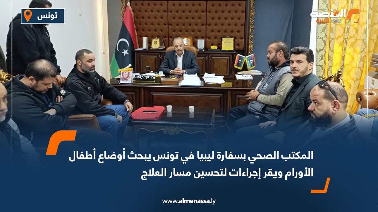 المكتب الصحي بسفارة ليبيا في تونس يبحث أوضاع أطفال الأورام ويقر إجراءات لتحسين مسار العلاج