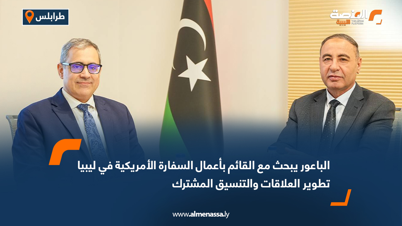 الباعور يبحث مع القائم بأعمال السفارة الأمريكية في ليبيا تطوير العلاقات والتنسيق المشترك
