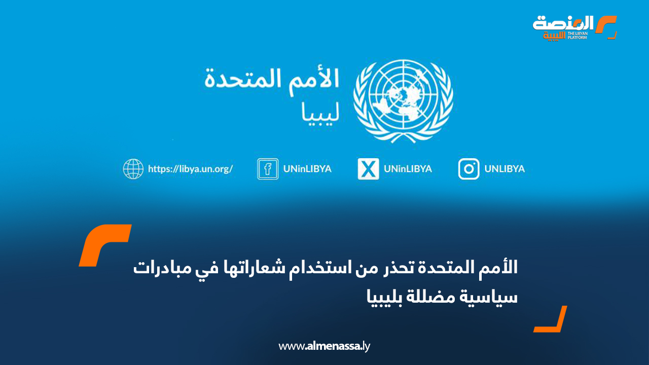 الأمم المتحدة تحذر من استخدام شعاراتها في مبادرات سياسية مضللة بليبيا