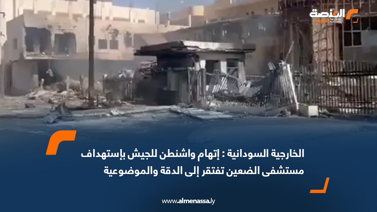 الخارجية السودانية : إتهام واشنطن للجيش باستهداف مستشفى الضعين تفتقر إلى الدقة والموضوعية