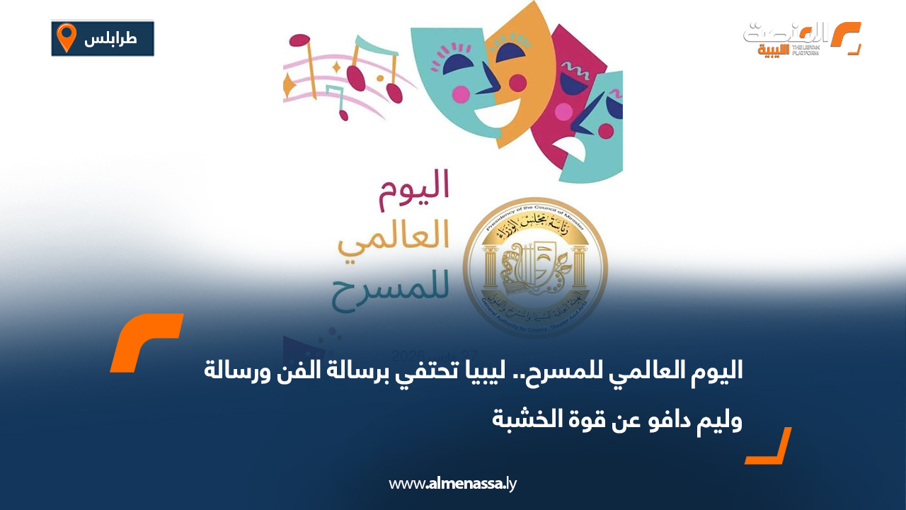 اليوم العالمي للمسرح.. ليبيا تحتفي برسالة الفن ورسالة وليم دافو عن قوة الخشبة