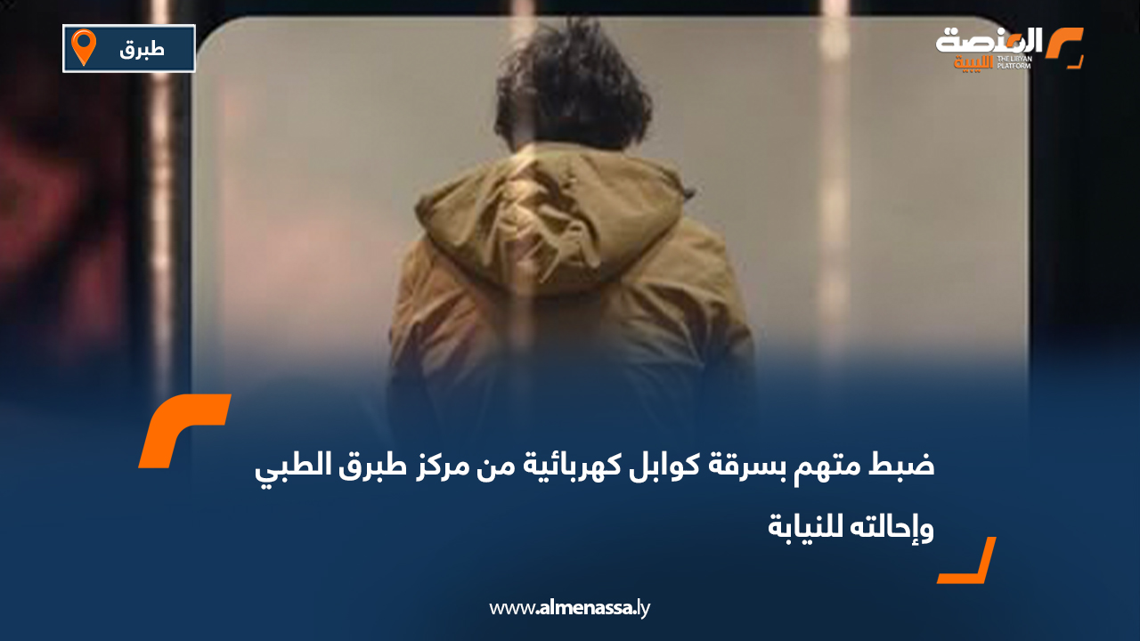 ضبط متهم بسرقة كوابل كهربائية من مركز طبرق الطبي وإحالته للنيابة