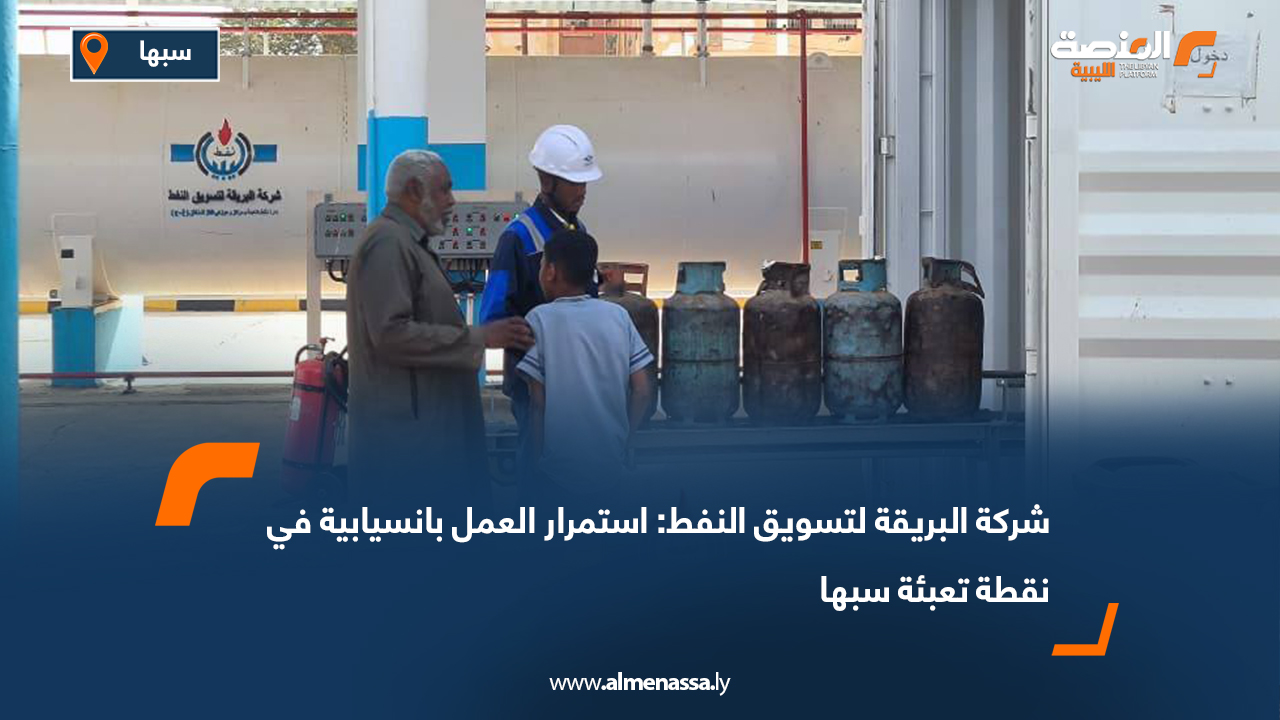 شركة البريقة لتسويق النفط: استمرار العمل بانسيابية في نقطة تعبئة سبها