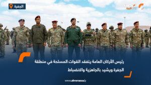 رئيس الأركان العامة يتفقد القوات المسلحة في منطقة الجفرة ويشيد بالجاهزية والانضباط