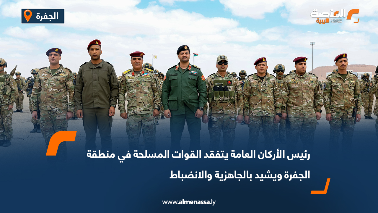 رئيس الأركان العامة يتفقد القوات المسلحة في منطقة الجفرة ويشيد بالجاهزية والانضباط