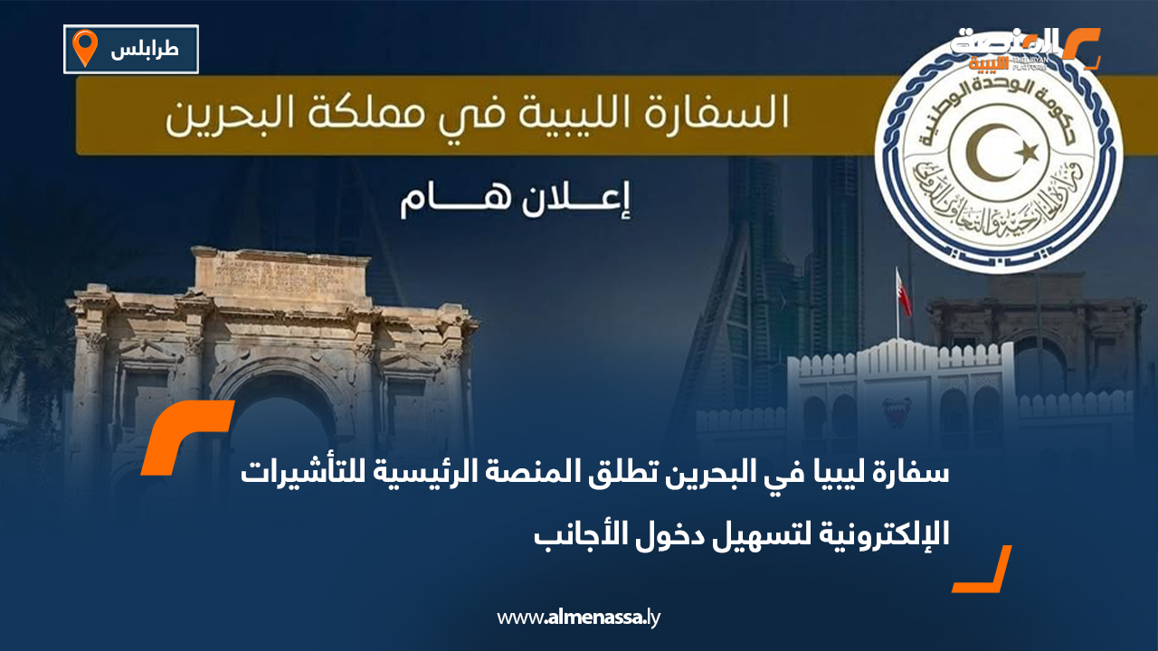 سفارة ليبيا في البحرين تطلق المنصة الرئيسية للتأشيرات الإلكترونية لتسهيل دخول الأجانب