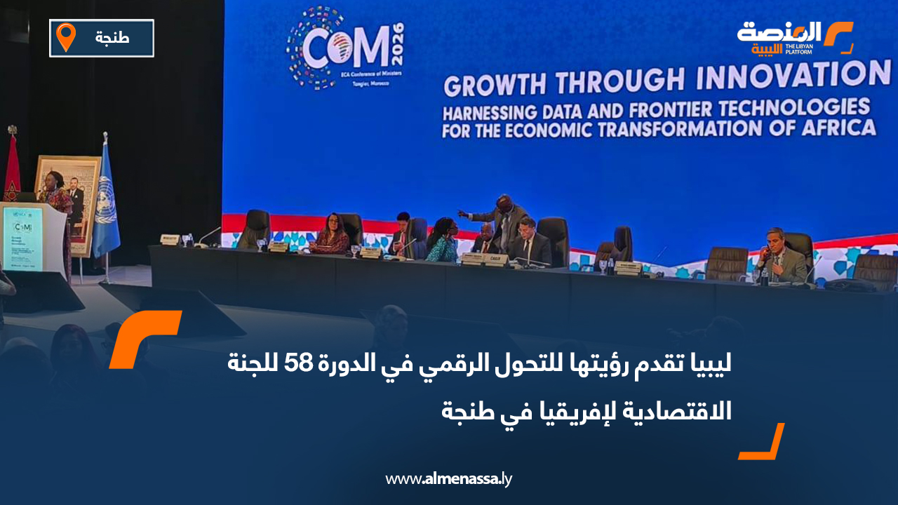 ليبيا تقدم رؤيتها للتحول الرقمي في الدورة 58 للجنة الاقتصادية لإفريقيا في طنجة