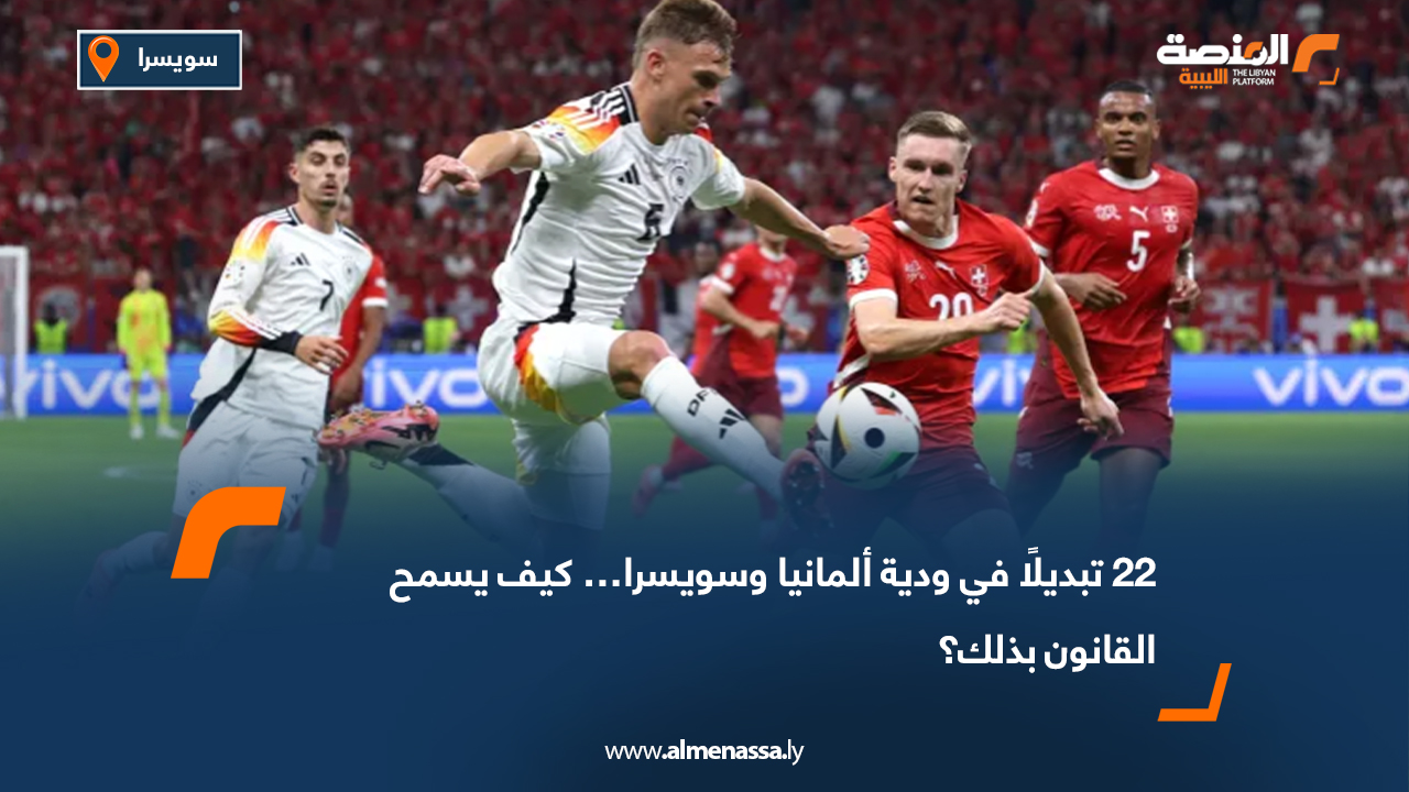 22 تبديلًا في ودية ألمانيا وسويسرا… كيف يسمح القانون بذلك؟