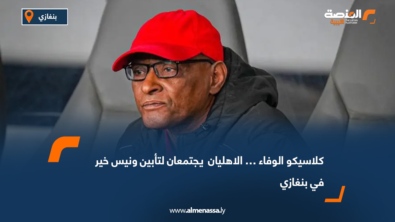 كلاسيكو الوفاء… الاهليان  يجتمعان لتأبين ونيس خير في بنغازي