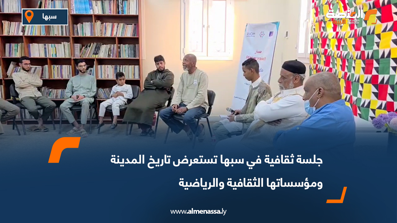 جلسة ثقافية في سبها تستعرض تاريخ المدينة ومؤسساتها الثقافية والرياضية