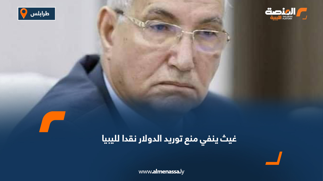 غيث ينفي منع لتوريد الدولار نقدا لليبيا