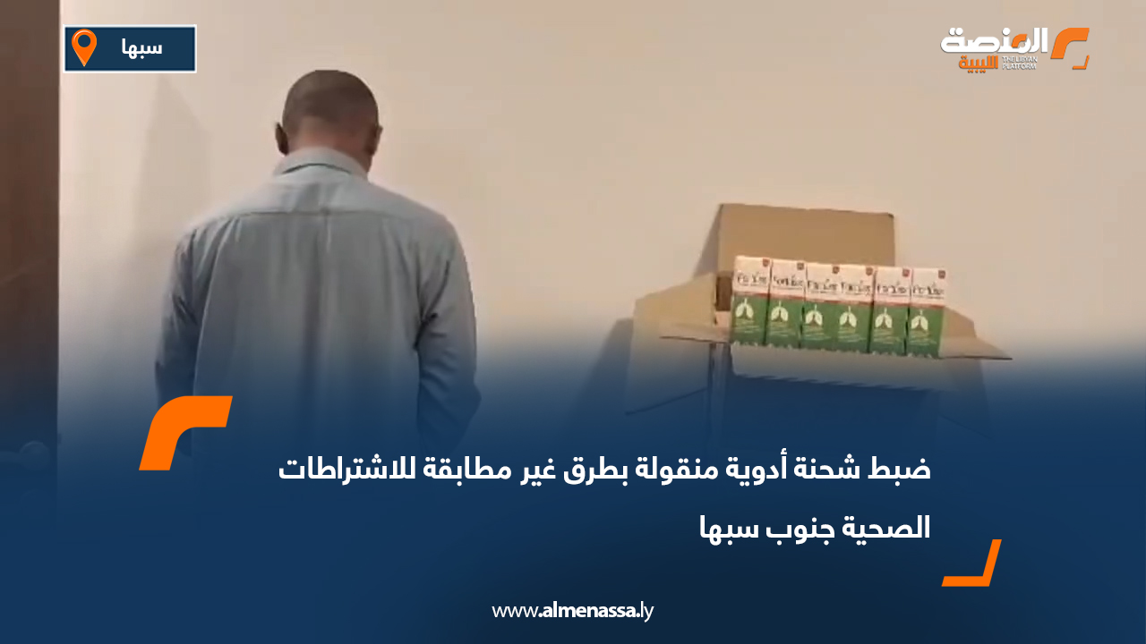 ضبط شحنة أدوية منقولة بطرق غير مطابقة للاشتراطات الصحية جنوب سبها