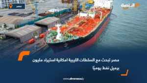 مصر تبحث مع السلطات الليبية امكانية استيراد مليون برميل نفط يوميًا