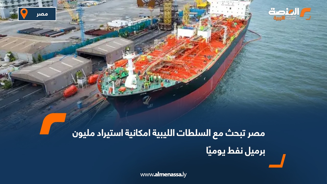 مصر تبحث مع السلطات الليبية امكانية استيراد مليون برميل نفط يوميًا