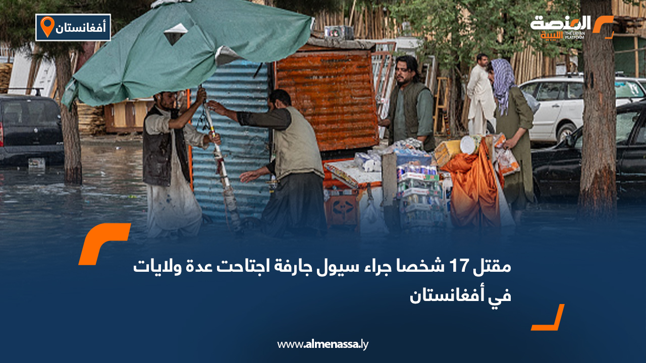 مقتل 17 شخصا جراء سيول جارفة اجتاحت عدة ولايات في أفغانستان