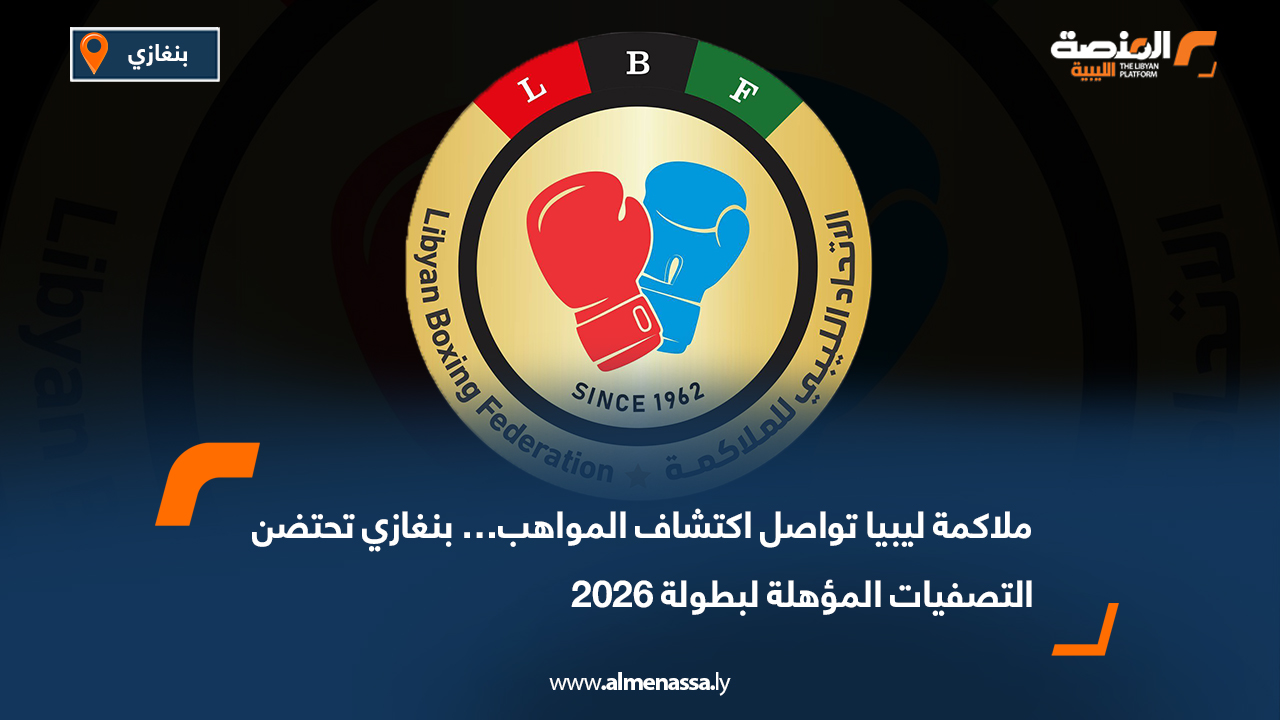 ملاكمة ليبيا تواصل اكتشاف المواهب… بنغازي تحتضن التصفيات المؤهلة لبطولة 2026