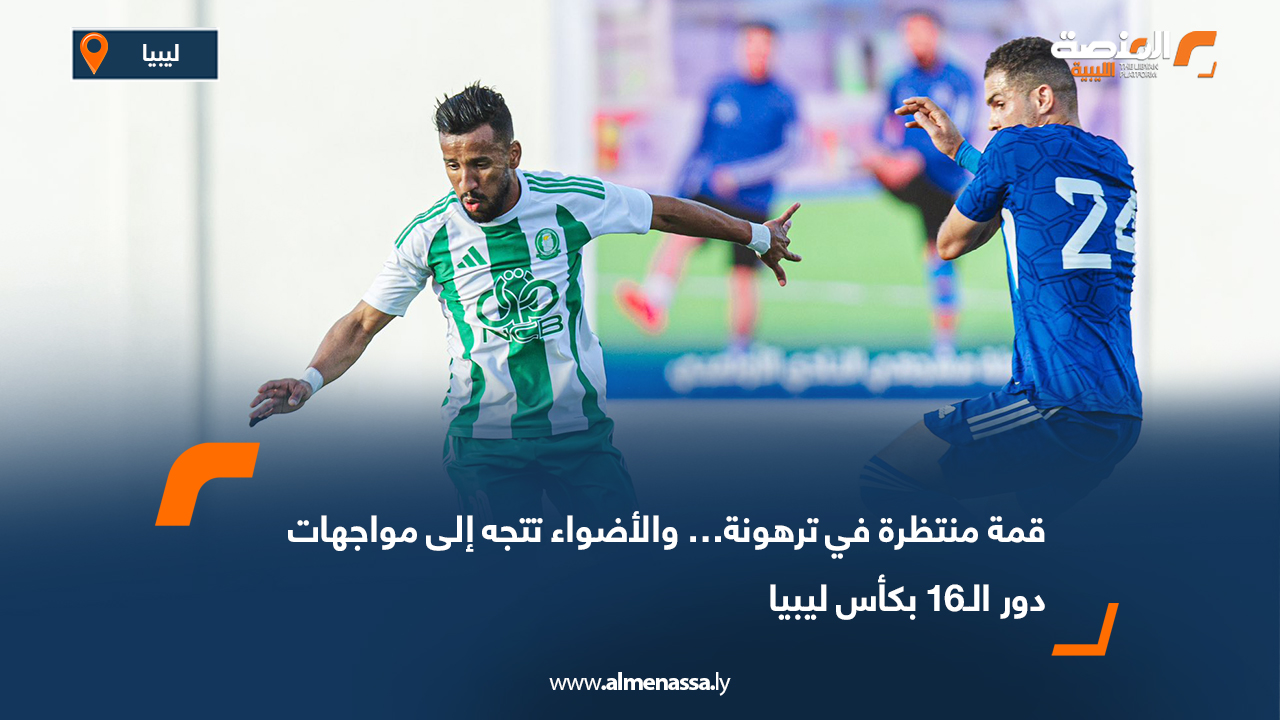 قمة منتظرة في ترهونة… والأضواء تتجه إلى مواجهات دور الـ16 بكأس ليبيا