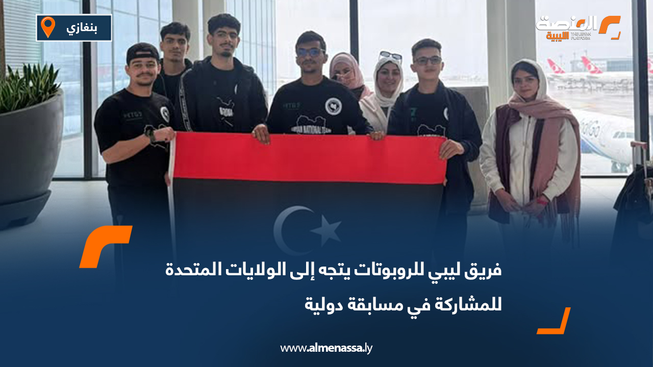 فريق ليبي للروبوتات يتجه إلى الولايات المتحدة للمشاركة في مسابقة دولية