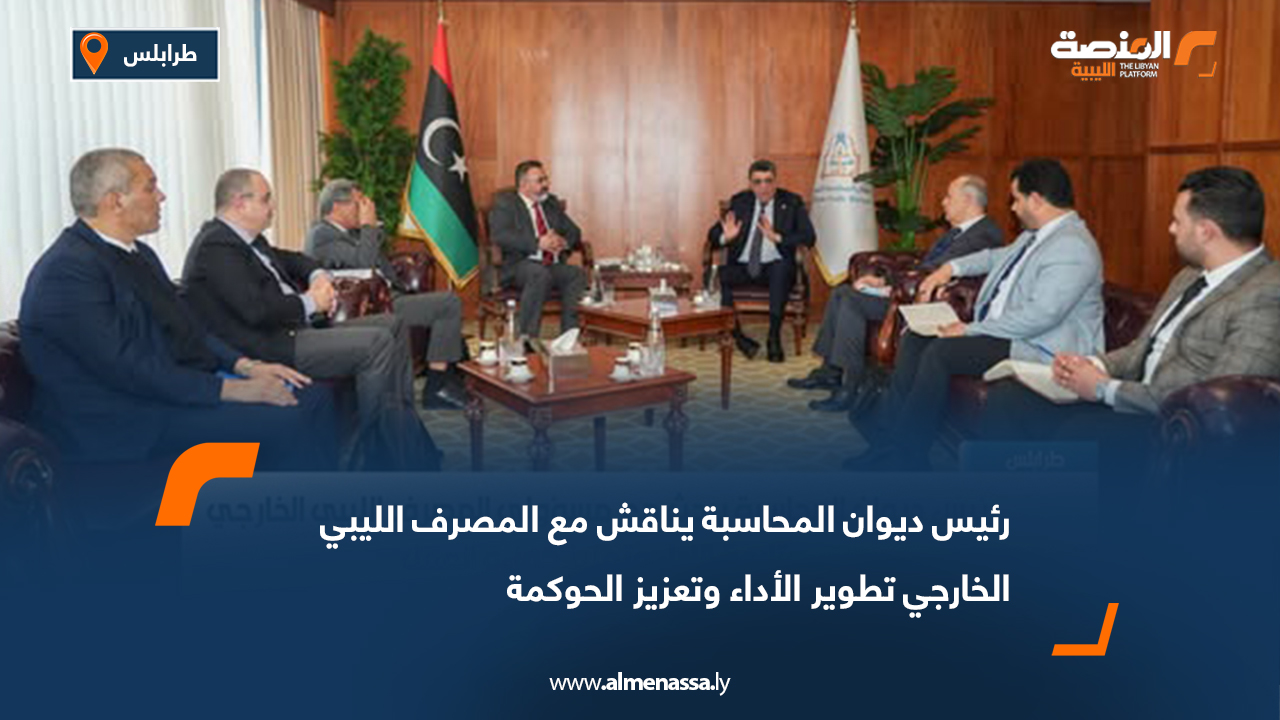 رئيس ديوان المحاسبة يناقش مع المصرف الليبي الخارجي تطوير الأداء وتعزيز الحوكمة