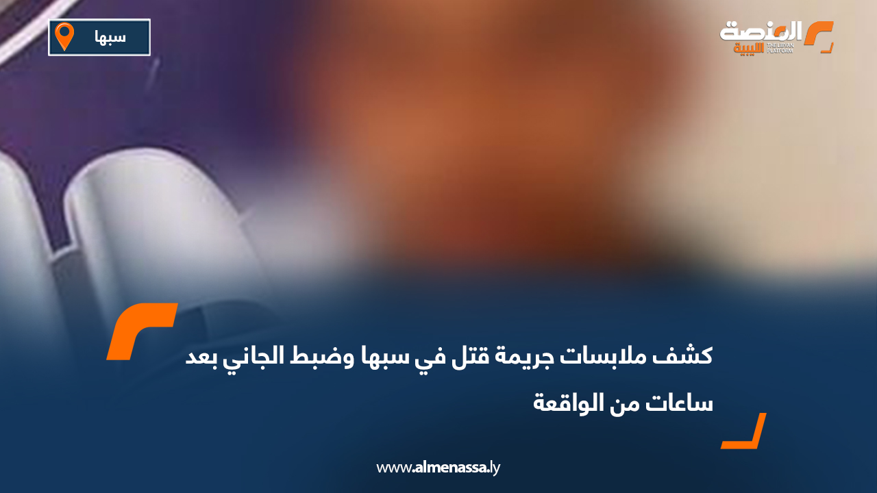 كشف ملابسات جريمة قتل في سبها وضبط الجاني بعد ساعات من الواقعة