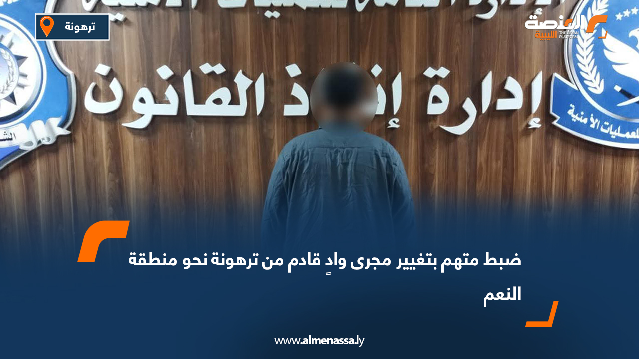 ضبط متهم بتغيير مجرى وادٍ قادم من ترهونة نحو منطقة النعم