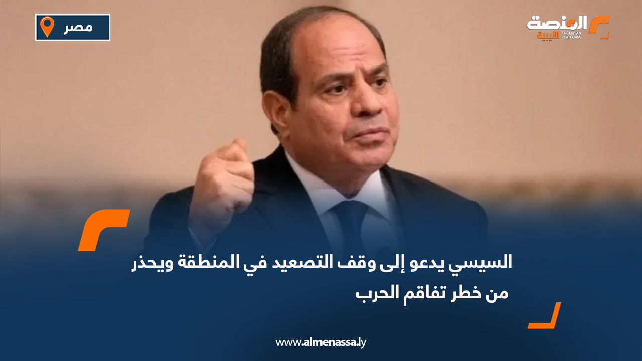 السيسي يدعو إلى وقف التصعيد في المنطقة ويحذر من خطر تفاقم الحرب