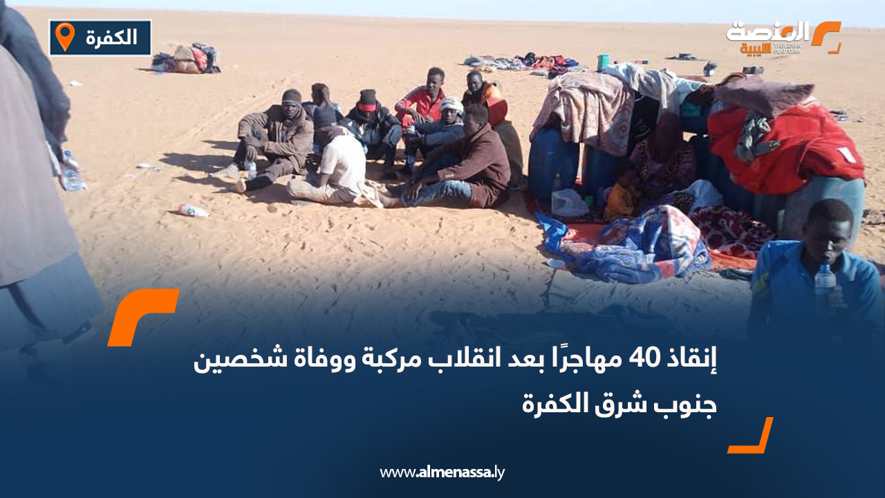 إنقاذ 40 مهاجرًا بعد انقلاب مركبة ووفاة شخصين جنوب شرق الكفرة