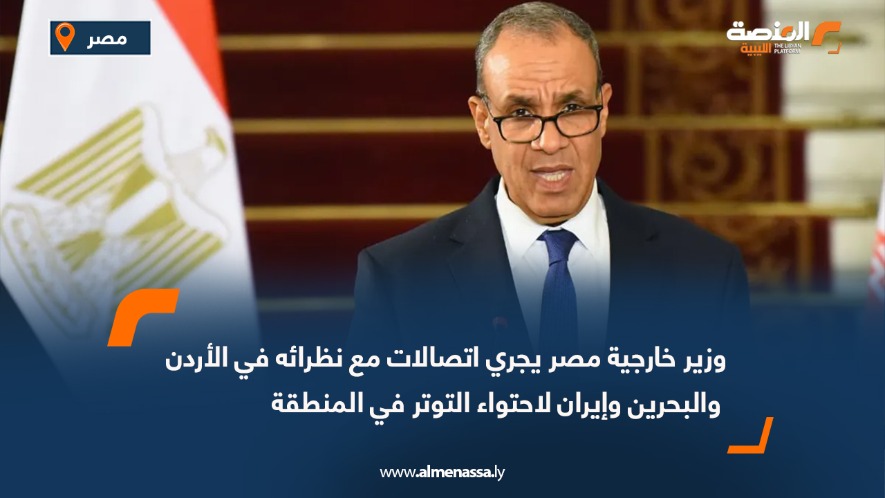 وزير خارجية مصر يجري اتصالات مع نظرائه في الأردن والبحرين وإيران لاحتواء التوتر في المنطقة