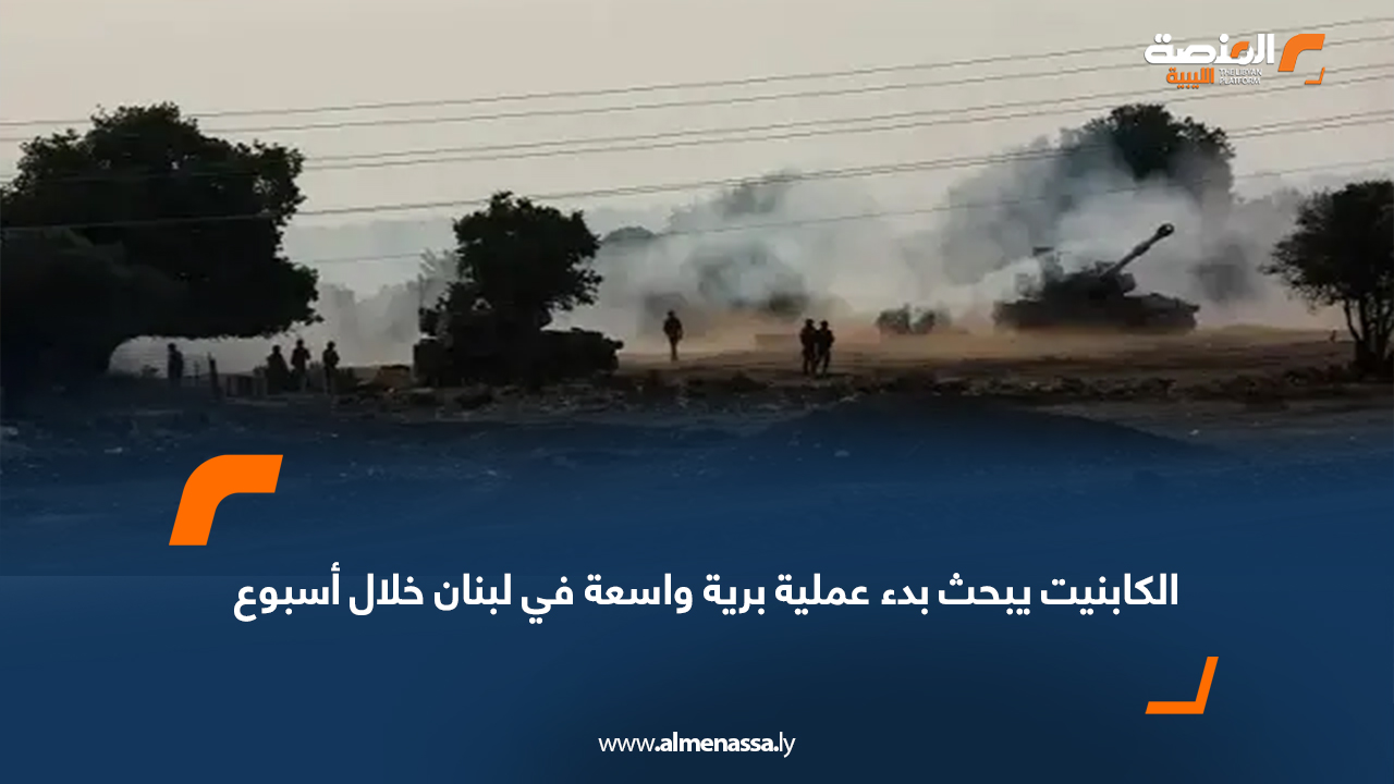 الكابنيت يبحث بدء عملية برية واسعة في لبنان خلال أسبوع