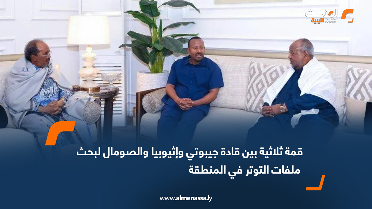 قمة ثلاثية بين قادة جيبوتي وإثيوبيا والصومال لبحث ملفات التوتر في المنطقة