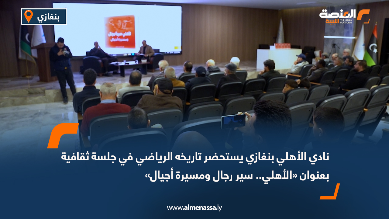 نادي الأهلي بنغازي يستحضر تاريخه الرياضي في جلسة ثقافية بعنوان «الأهلي.. سير رجال ومسيرة أجيال»