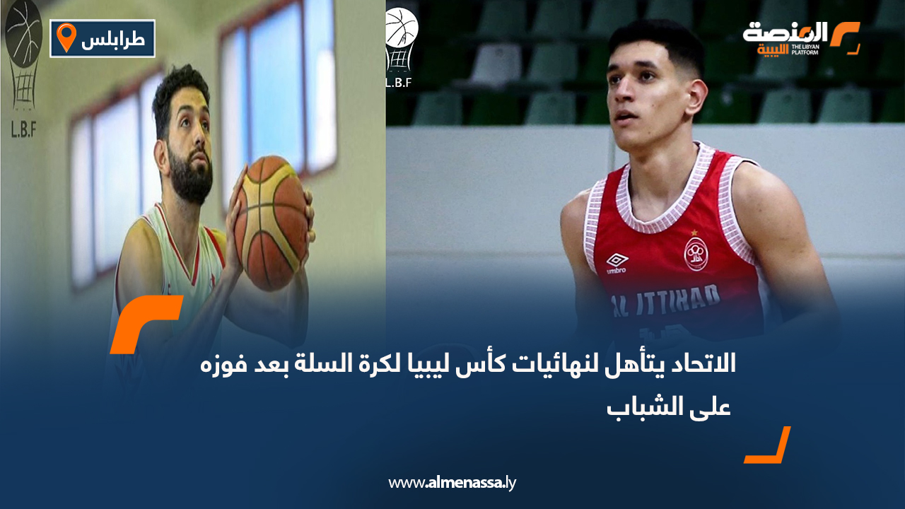 الاتحاد يتأهل لنهائيات كأس ليبيا لكرة السلة بعد فوزه على الشباب