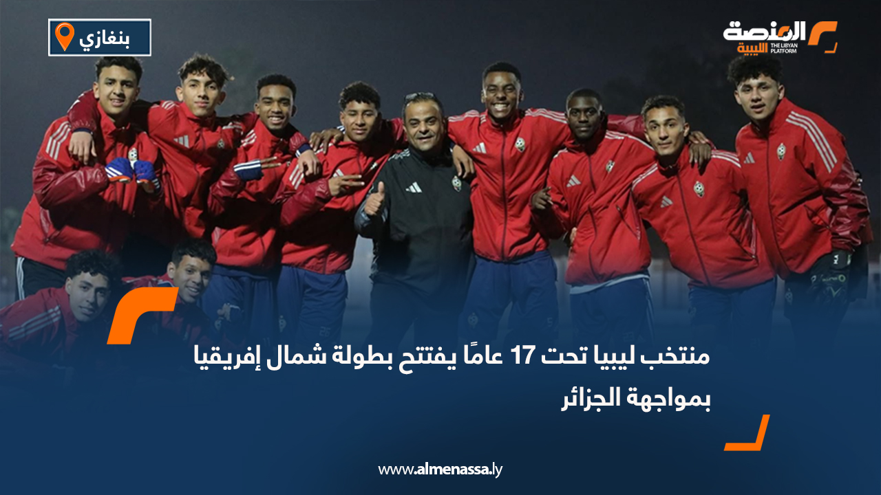 منتخب ليبيا تحت 17 عامًا يفتتح بطولة شمال إفريقيا بمواجهة الجزائر