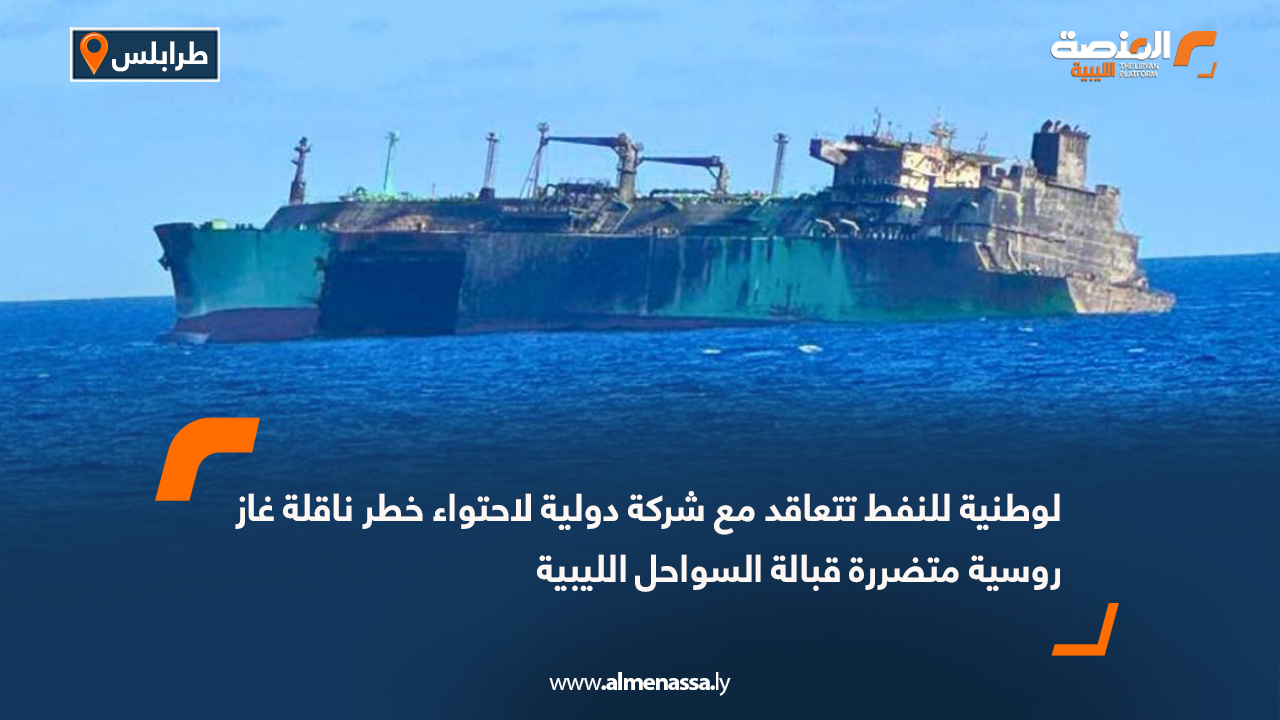 الوطنية للنفط تتعاقد مع شركة دولية لاحتواء خطر ناقلة غاز روسية متضررة قبالة السواحل الليبية