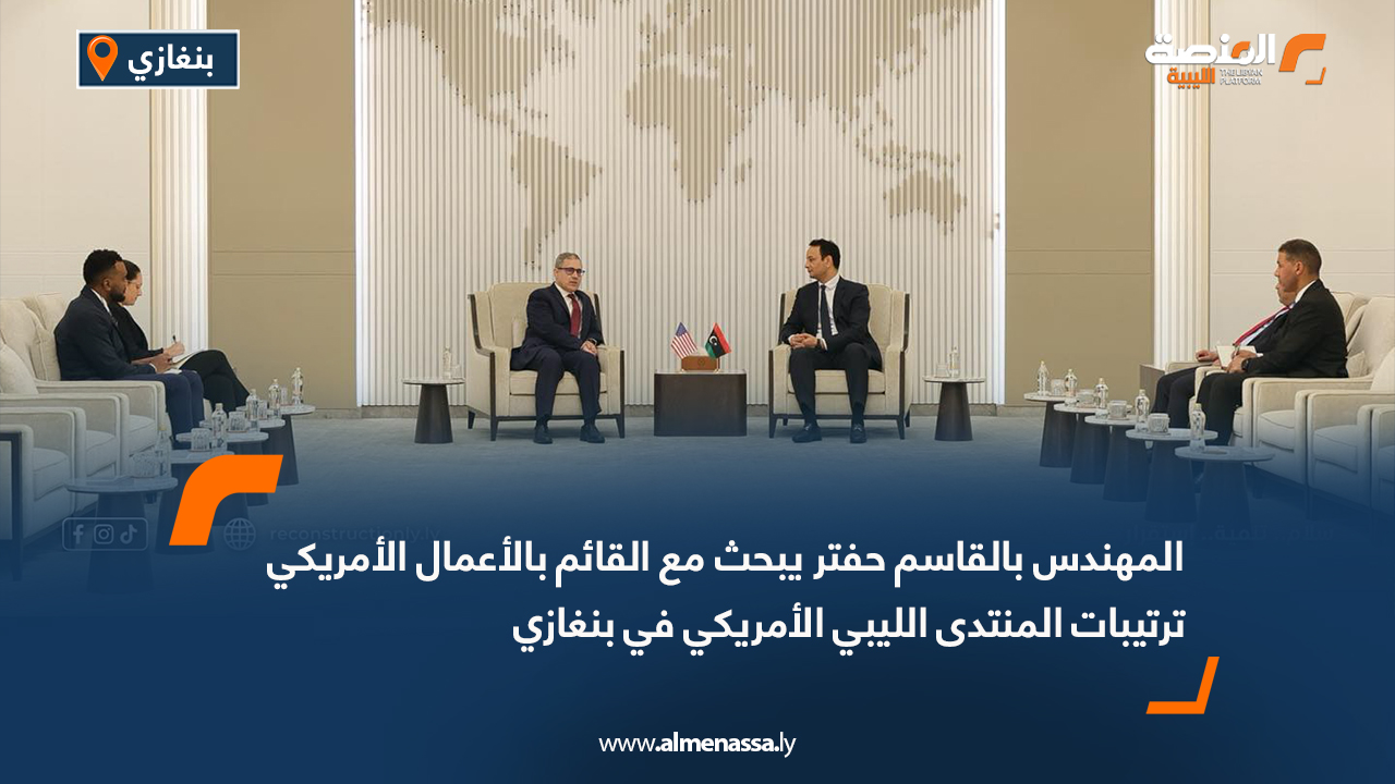 المهندس بالقاسم حفتر يبحث مع القائم بالأعمال الأمريكي ترتيبات المنتدى الليبي الأمريكي في بنغازي