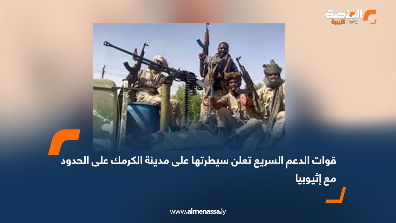 قوات الدعم السريع تعلن سيطرتها على مدينة الكرمك على الحدود مع إثيوبيا