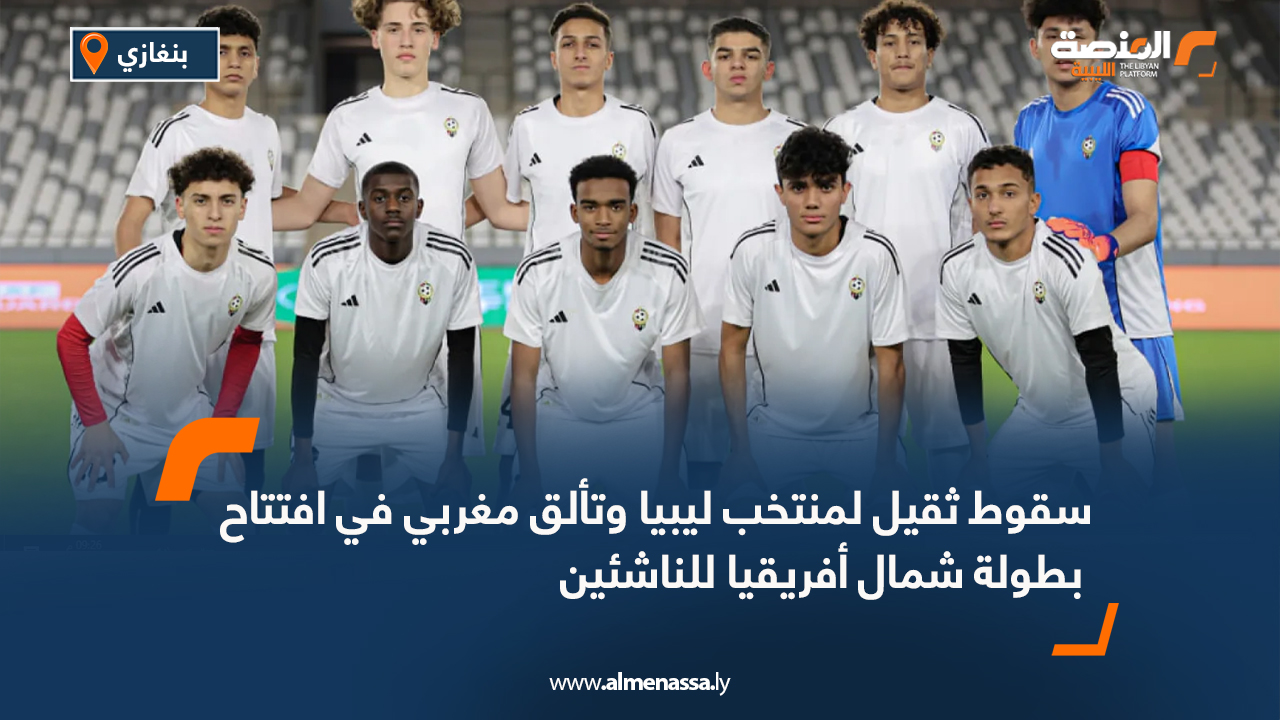 سقوط ثقيل لمنتخب ليبيا وتألق مغربي في افتتاح بطولة شمال أفريقيا للناشئين