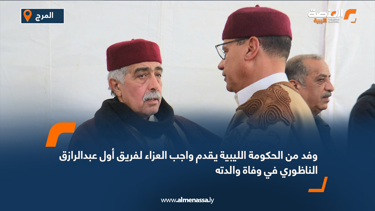 وفد من الحكومة الليبية يقدم واجب العزاء لفريق أول عبدالرازق الناظوري في وفاة والدته