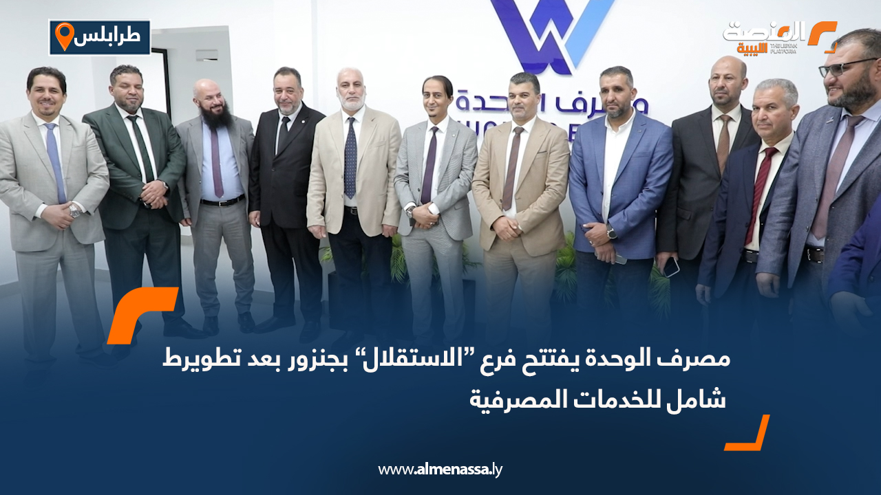 مصرف الوحدة يفتتح فرع “الاستقلال” بجنزور بعد تطوير شامل للخدمات المصرفية