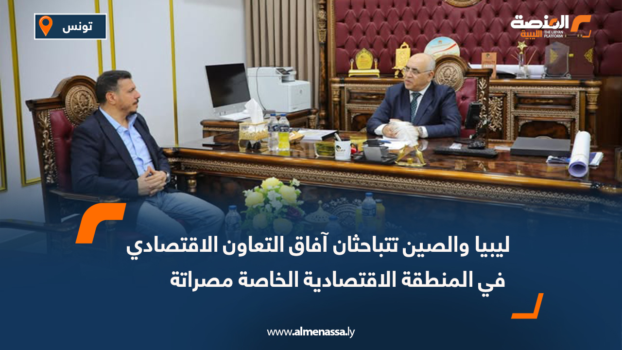 ليبيا والصين تتباحثان آفاق التعاون الاقتصادي في المنطقة الاقتصادية الخاصة مصراتة