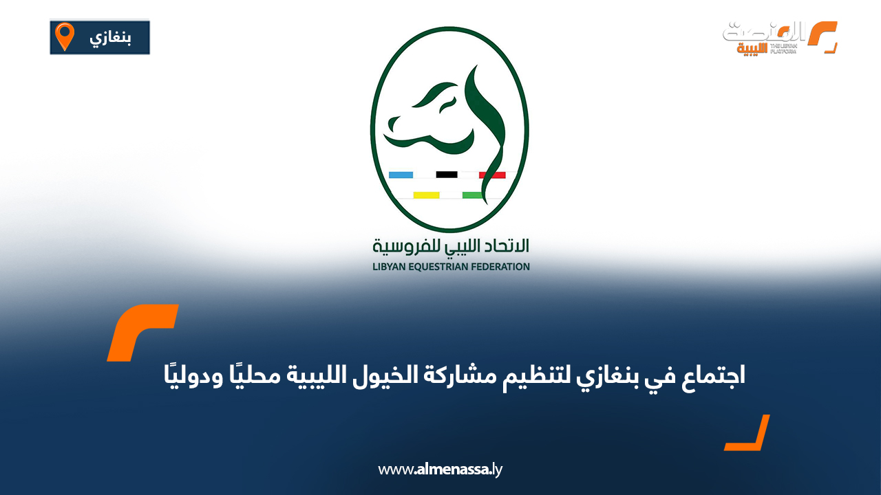 اجتماع في بنغازي لتنظيم مشاركة الخيول الليبية محليًا ودوليًا