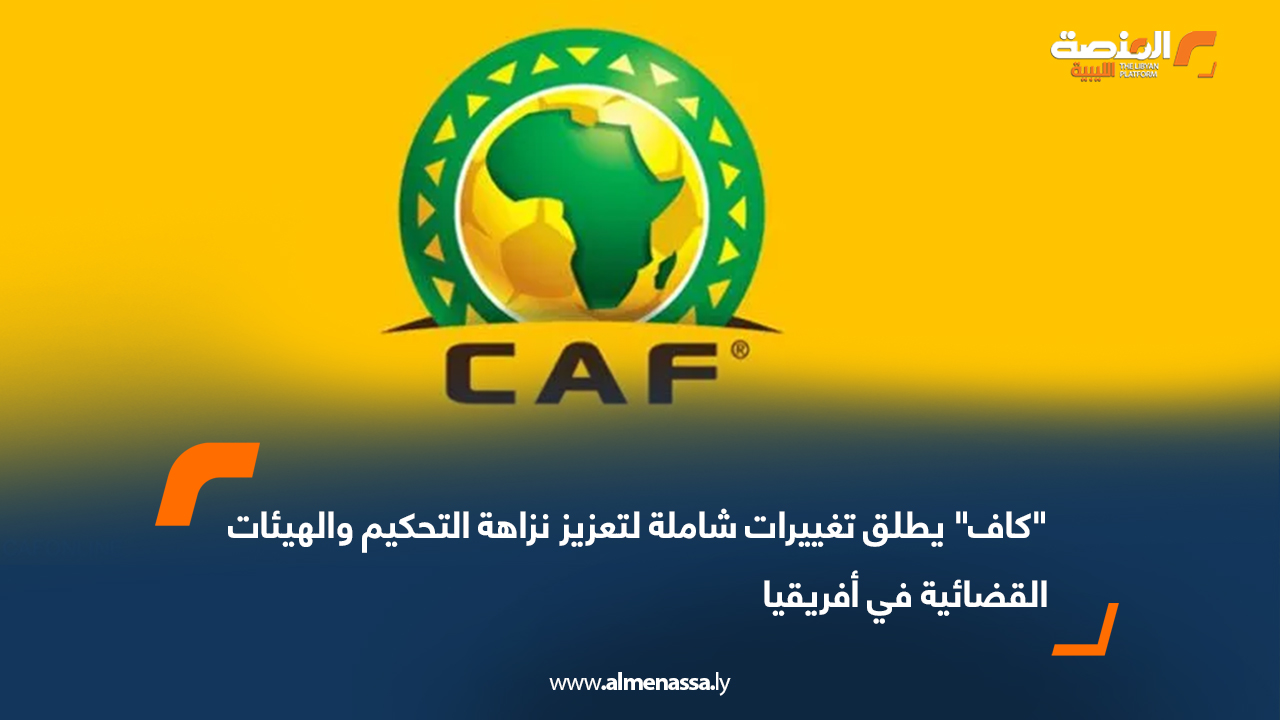 "كاف" يطلق تغييرات شاملة لتعزيز نزاهة التحكيم والهيئات القضائية في أفريقيا