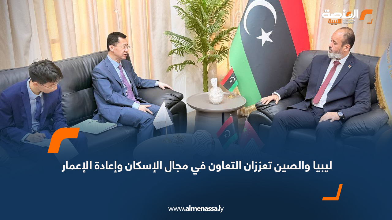 ليبيا والصين تعززان التعاون في مجال الإسكان وإعادة الإعمار