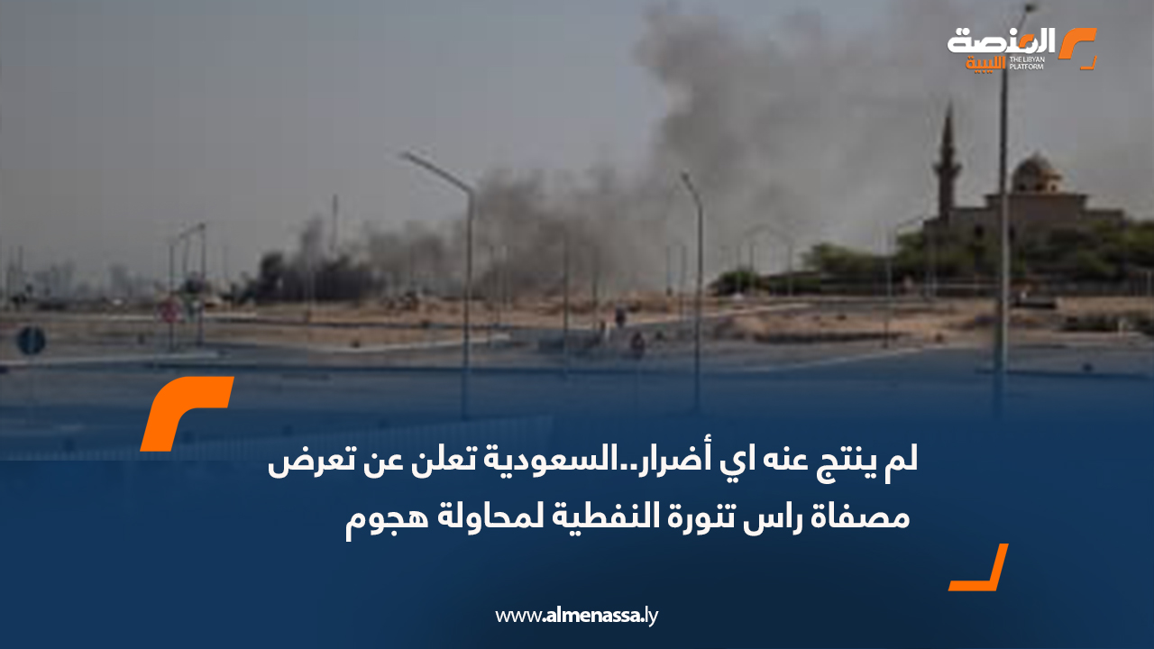 لم ينتج عنه اي أضرار..السعودية تعلن عن تعرض مصفاة راس تنورة النفطية لمحاولة هجوم