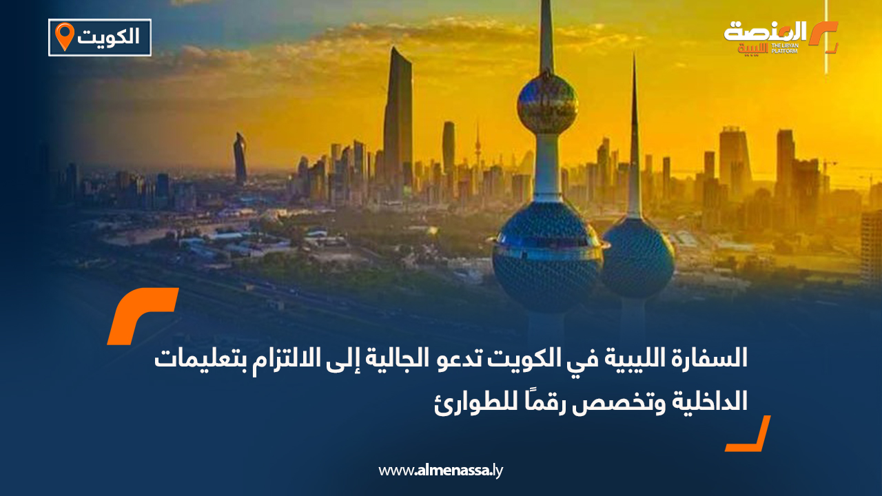 السفارة الليبية في الكويت تدعو الجالية إلى الالتزام بتعليمات الداخلية وتخصص رقمًا للطوارئ
