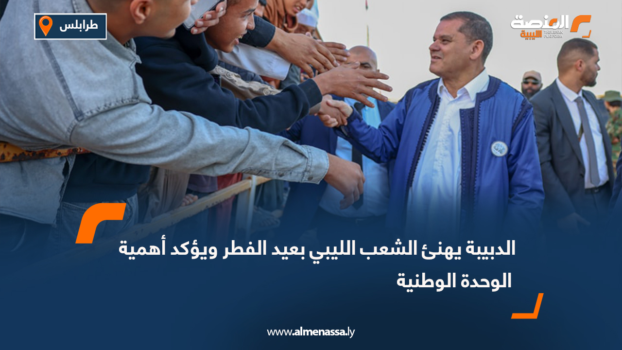 الدبيبة يهنئ الشعب الليبي بعيد الفطر ويؤكد أهمية الوحدة الوطنية